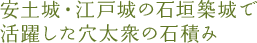 安土城・江戸城の石垣築城で活躍した穴太衆の石積み