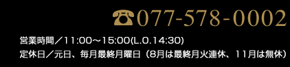 077-578-0002 営業時間／10:00〜18:00　2023.2月まで…元日・第3金曜（11月は無休、1月は第3木金連休）2023.3月から…元日、毎月最終月曜日（8月は最終月火連休、11月は無休）