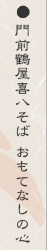 門前鶴屋喜八そば　おもてなしの心